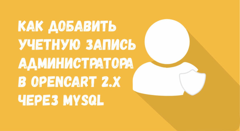 Как добавить учетную запись администратора в OpenCart 2.X через MySQL и phpMyAdmin